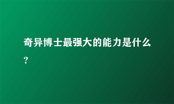 奇异博士最强大的能力是什么？