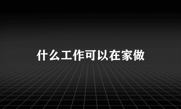 什么工作可以在家做