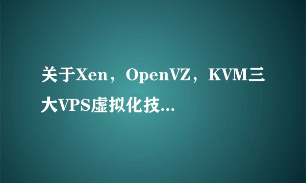 关于Xen，OpenVZ，KVM三大VPS虚拟化技术优劣势有哪些