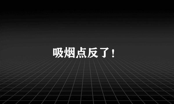 吸烟点反了！