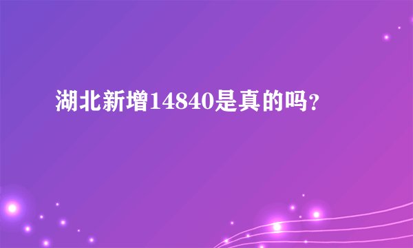 湖北新增14840是真的吗?