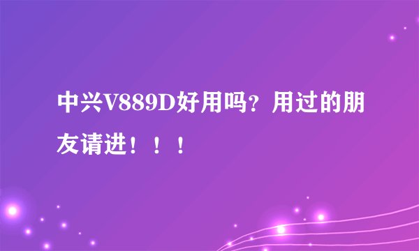 中兴V889D好用吗?用过的朋友请进!!!