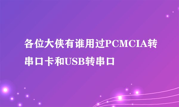 各位大侠有谁用过PCMCIA转串口卡和USB转串口