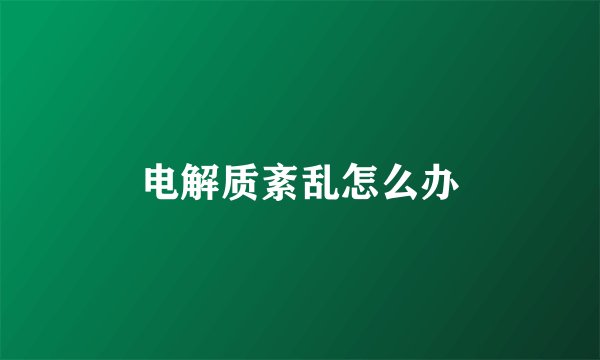 电解质紊乱怎么办