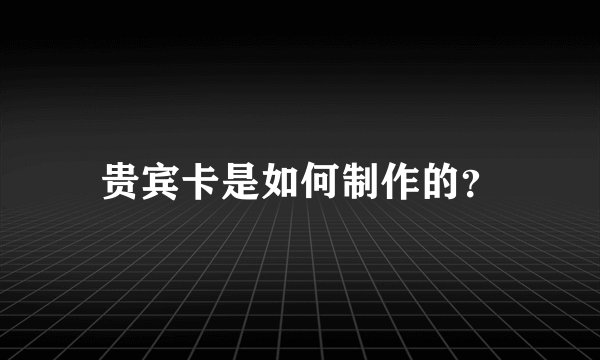 贵宾卡是如何制作的？