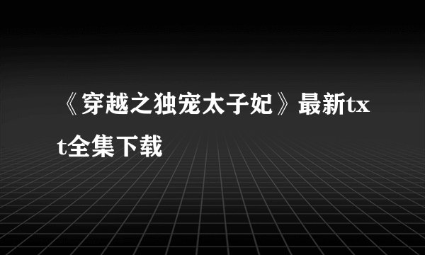 《穿越之独宠太子妃》最新txt全集下载