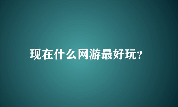 现在什么网游最好玩？