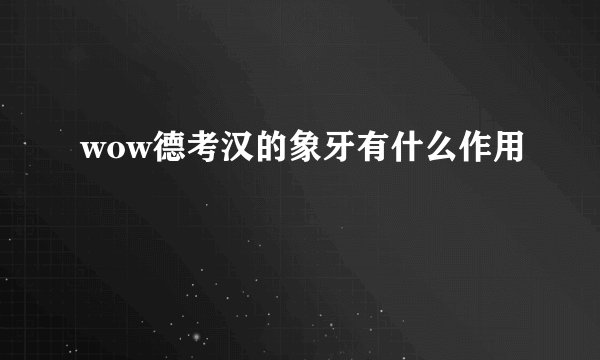wow德考汉的象牙有什么作用