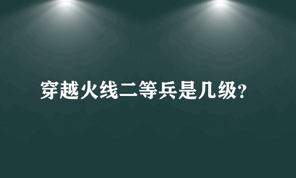 穿越火线二等兵是几级？