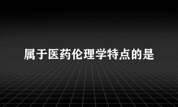 属于医药伦理学特点的是