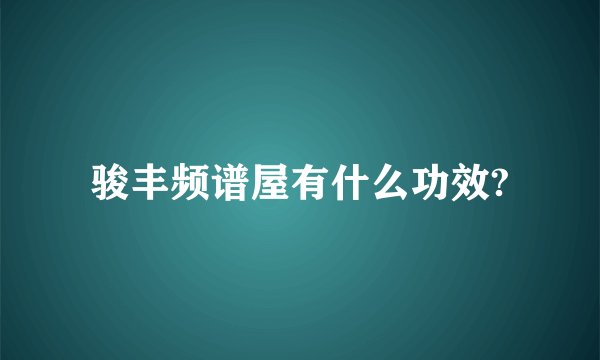 骏丰频谱屋有什么功效?