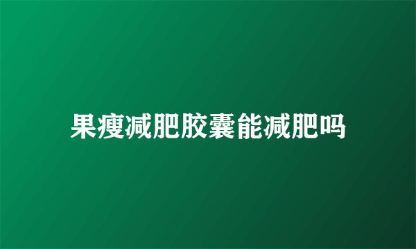 果瘦减肥胶囊能减肥吗