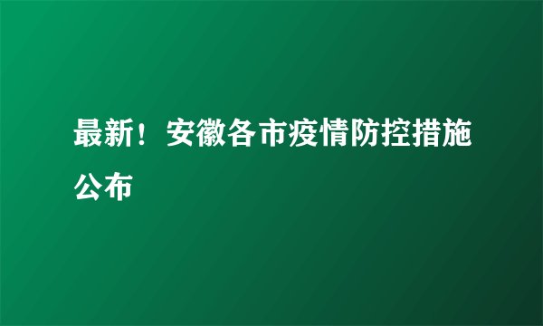最新！安徽各市疫情防控措施公布