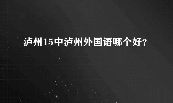 泸州15中泸州外国语哪个好？