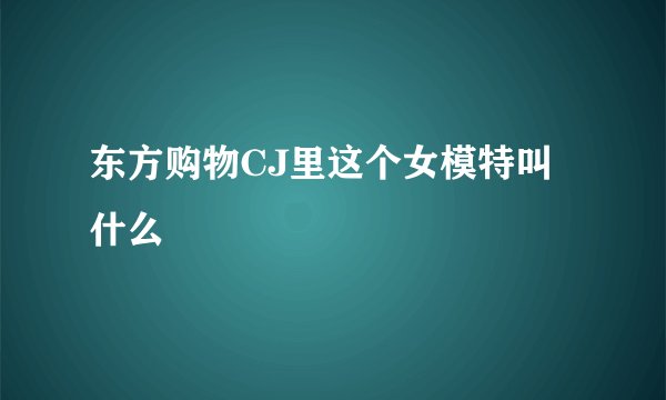 东方购物CJ里这个女模特叫什么