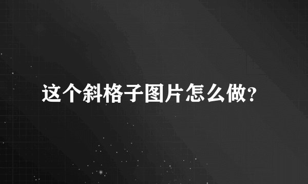 这个斜格子图片怎么做?