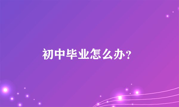初中毕业怎么办？