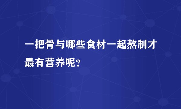 一把骨与哪些食材一起熬制才最有营养呢？