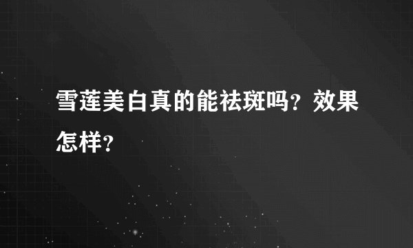 雪莲美白真的能祛斑吗？效果怎样？