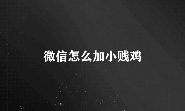 微信怎么加小贱鸡