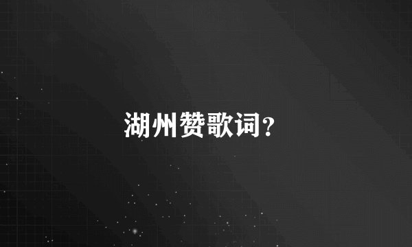 湖州赞歌词？