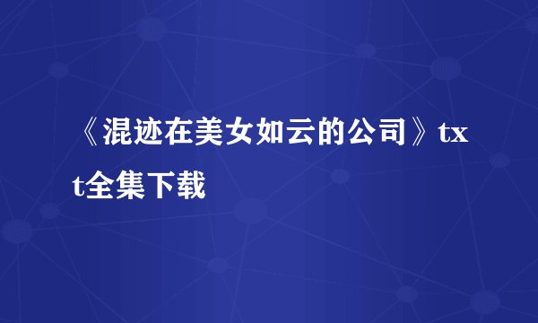 《混迹在美女如云的公司》txt全集下载