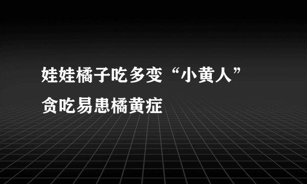 娃娃橘子吃多变“小黄人”  贪吃易患橘黄症