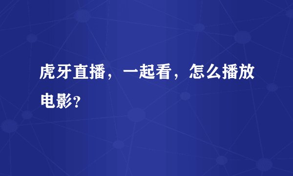 虎牙直播，一起看，怎么播放电影？