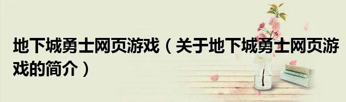地下城勇士网页游戏（关于地下城勇士网页游戏的简介）