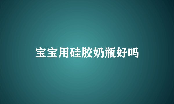 宝宝用硅胶奶瓶好吗