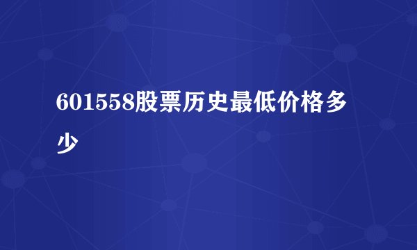 601558股票历史最低价格多少