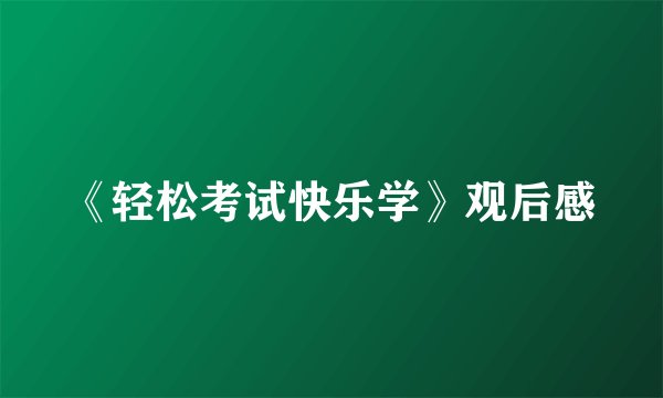 《轻松考试快乐学》观后感