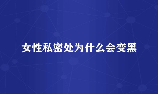 女性私密处为什么会变黑