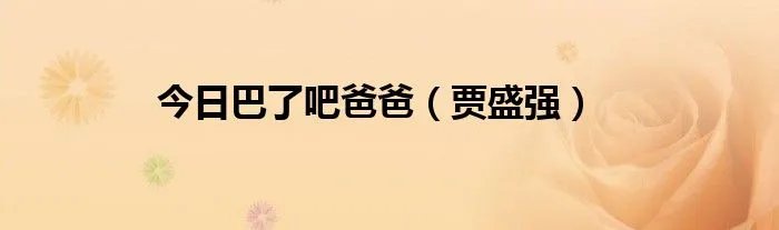 今日巴了吧爸爸(贾盛强)