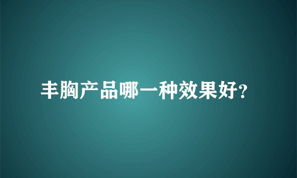 丰胸产品哪一种效果好?