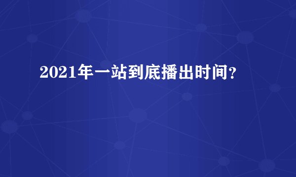 2021年一站到底播出时间？