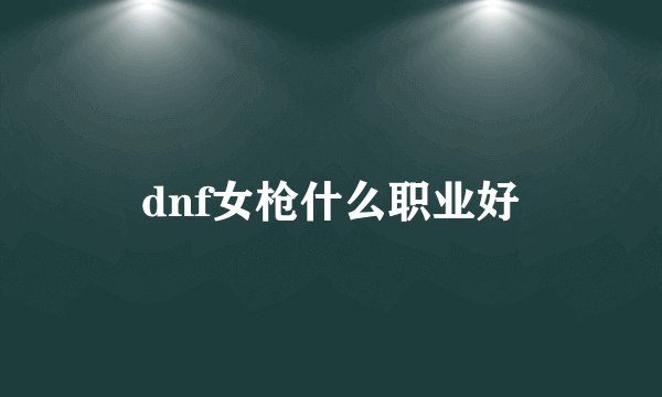 dnf女枪什么职业好