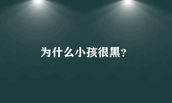 为什么小孩很黑？