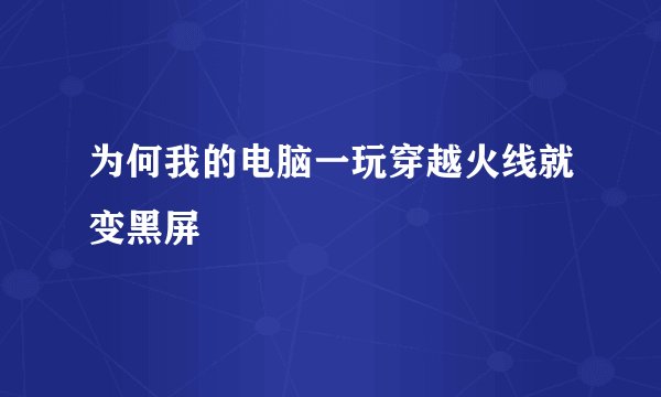 为何我的电脑一玩穿越火线就变黑屏