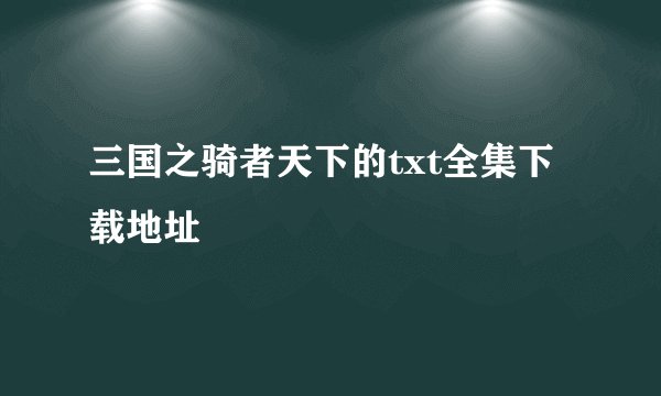 三国之骑者天下的txt全集下载地址