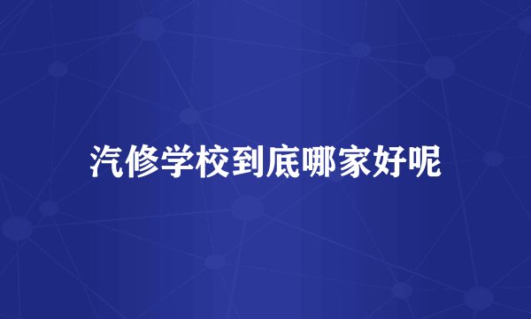 汽修学校到底哪家好呢