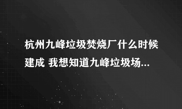 杭州九峰垃圾焚烧厂什么时候建成 我想知道九峰垃圾场什么时候能建成使？