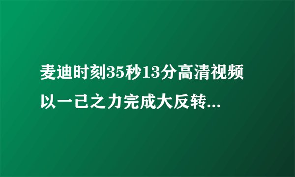 麦迪时刻35秒13分高清视频 以一己之力完成大反转震惊世人