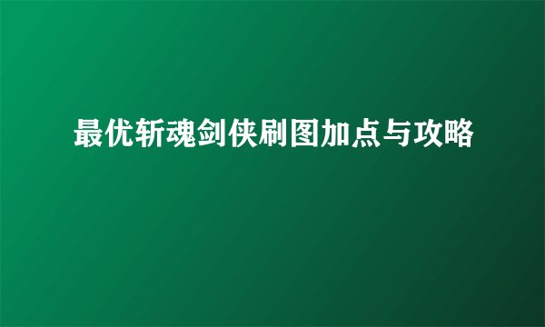最优斩魂剑侠刷图加点与攻略
