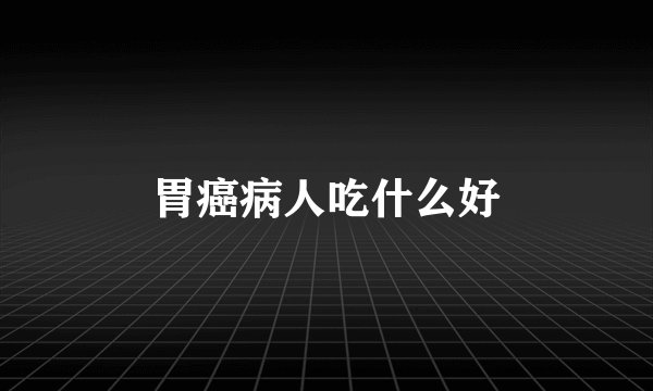 胃癌病人吃什么好