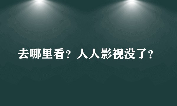 去哪里看?人人影视没了?