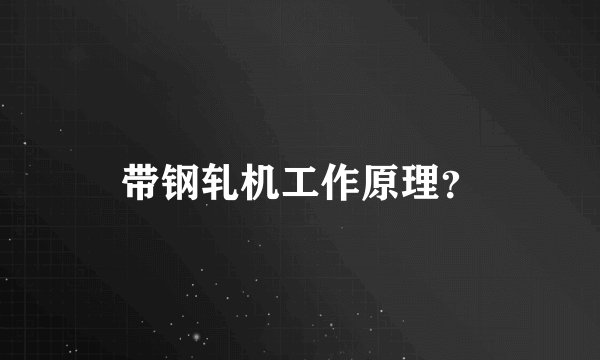 带钢轧机工作原理？