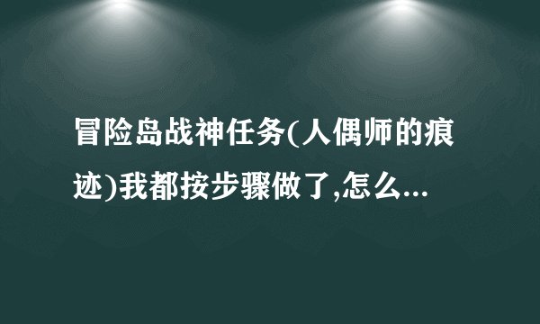 冒险岛战神任务(人偶师的痕迹)我都按步骤做了,怎么最终有个返回标志和