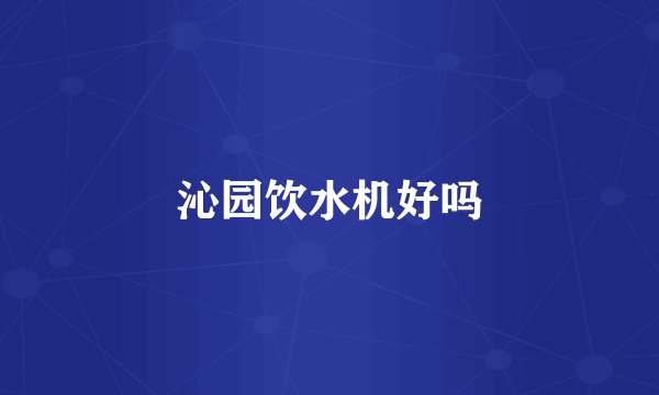 沁园饮水机好吗