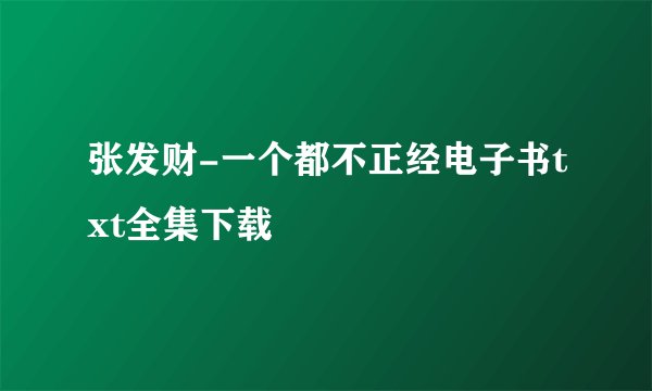 张发财-一个都不正经电子书txt全集下载